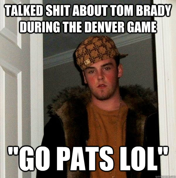 Talked shit about tom brady during the denver game 