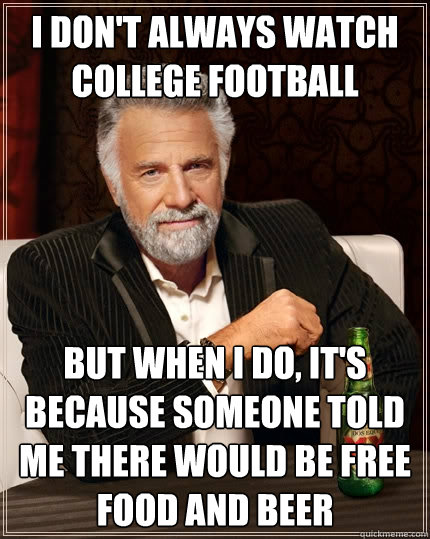 I don't always watch college football But when I do, it's because someone told me there would be free food and beer  The Most Interesting Man In The World