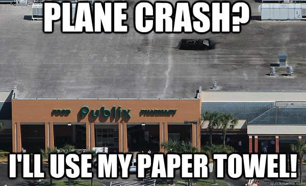 PLANE CRASH? I'LL USE MY PAPER TOWEL! - PLANE CRASH? I'LL USE MY PAPER TOWEL!  Publix Plane Crash