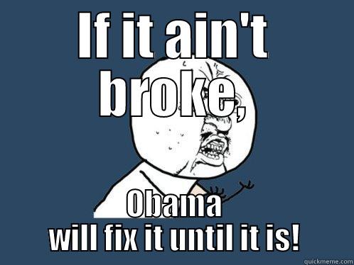 IF IT AIN'T BROKE, OBAMA WILL FIX IT UNTIL IT IS! Y U No