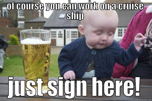 OF COURSE YOU CAN WORK ON A CRUISE SHIP JUST SIGN HERE! drunk baby