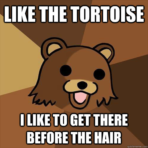 Like The Tortoise I like to get there before the hair  Pedobear
