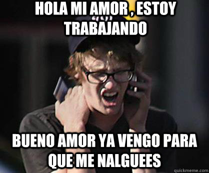hola mi amor , estoy trabajando bueno amor ya vengo para que me nalguees - hola mi amor , estoy trabajando bueno amor ya vengo para que me nalguees  Sad Hipster