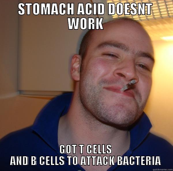 yet more college - STOMACH ACID DOESNT WORK GOT T CELLS AND B CELLS TO ATTACK BACTERIA Good Guy Greg 