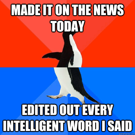 Made it on the news today edited out every intelligent word i said  Socially Awesome Awkward Penguin