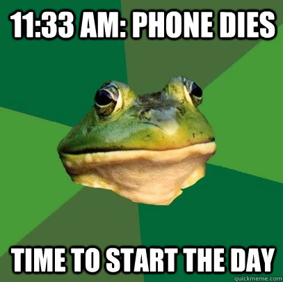 11:33 AM: Phone dies  Time to start the day  Foul Bachelor Frog