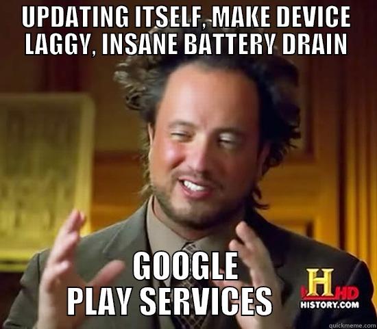 UPDATING ITSELF, MAKE DEVICE LAGGY, INSANE BATTERY DRAIN GOOGLE   PLAY SERVICES        Ancient Aliens