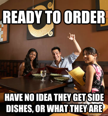 ready to order have no idea they get side dishes, or what they are  Scumbag Restaurant Customer