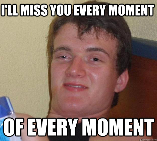 I'll miss you every moment of every moment  10 Guy