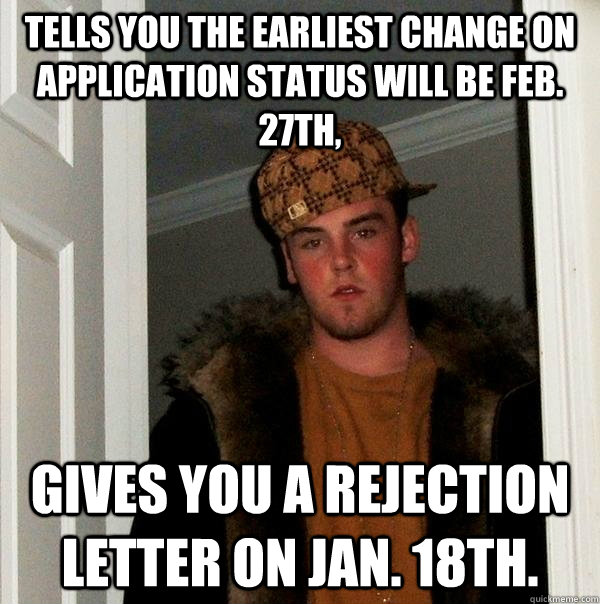 Tells you the earliest change on application status will be Feb. 27th, Gives you a rejection letter on Jan. 18th. - Tells you the earliest change on application status will be Feb. 27th, Gives you a rejection letter on Jan. 18th.  Scumbag Steve