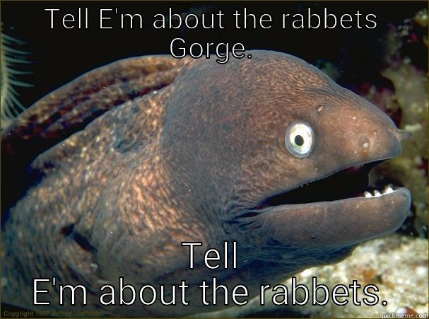 TELL E'M ABOUT THE RABBETS GORGE. TELL E'M ABOUT THE RABBETS. Bad Joke Eel