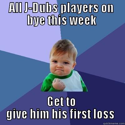 ALL J-DUBS PLAYERS ON BYE THIS WEEK GET TO GIVE HIM HIS FIRST LOSS  Success Kid