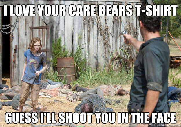I love your care bears t-shirt Guess I'll shoot you in the face  Walking Dead Sophia