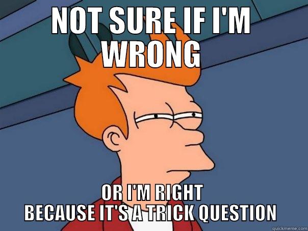 NOT SURE IF I'M WRONG OR I'M RIGHT BECAUSE IT'S A TRICK QUESTION  Futurama Fry