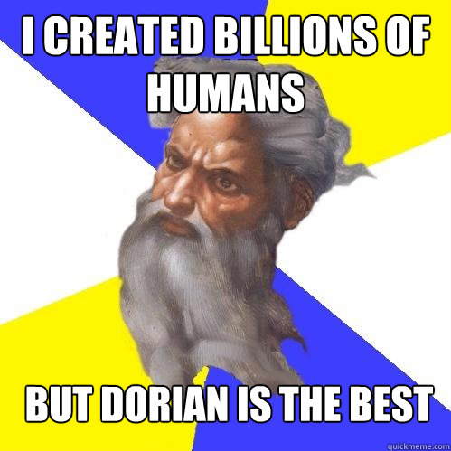 i created billions of humans but Dorian is the best   Advice God