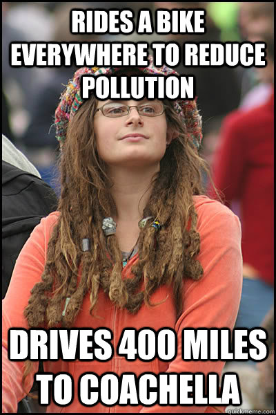 Rides a bike everywhere to reduce pollution  Drives 400 miles to coachella  College Liberal
