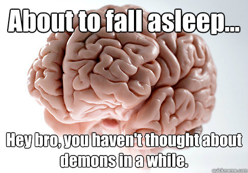 About to fall asleep... Hey bro, you haven't thought about demons in a while.   Scumbag Brain