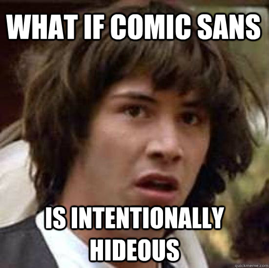 what if comic sans is intentionally hideous  conspiracy keanu