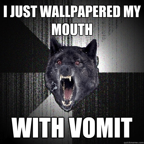 I just wallpapered my mouth WITH VOMIT  Insanity Wolf