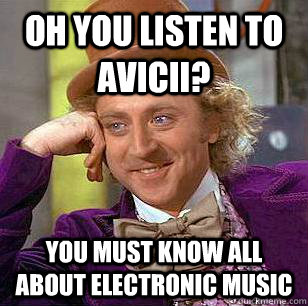 Oh you listen to Avicii? You must know all about electronic music - Oh you listen to Avicii? You must know all about electronic music  Condescending Wonka