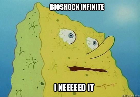 I NEEEEED IT BIOSHOCK INFINITE  - I NEEEEED IT BIOSHOCK INFINITE   Dehydrated Spongebob