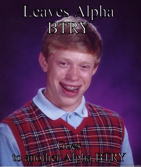 LEAVES ALPHA BTRY GOES TO ANOTHER ALPHA BTRY Bad Luck Brian