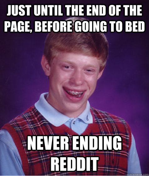 Just until the end of the page, before going to bed Never Ending Reddit  Bad Luck Brian