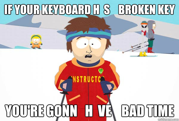 If your keyboard h  s    broken key You're gonn   h  ve    bad time  Super Cool Ski Instructor