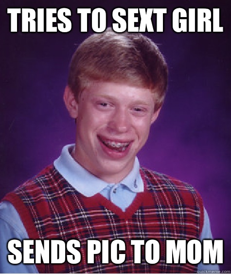 Tries to sext girl Sends pic to mom  Bad Luck Brian