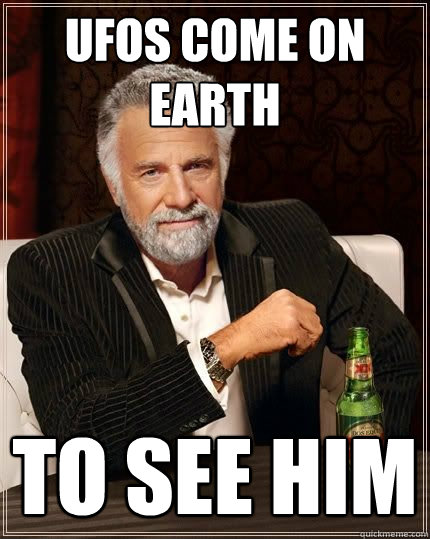 UFOS COME ON EARTH TO SEE HIM  Most Interesting Man in the World