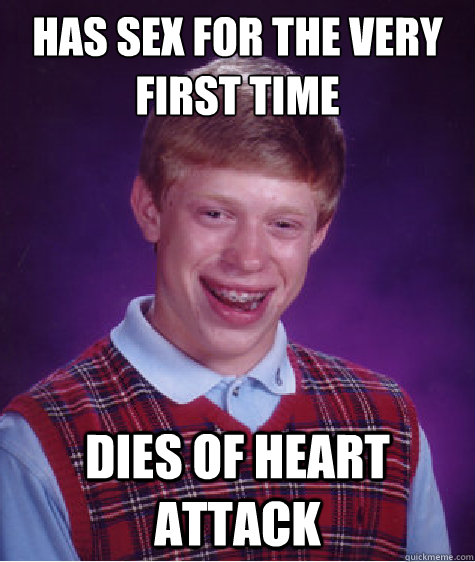Has sex for the very first time Dies of Heart Attack  Bad Luck Brian