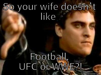 SO YOUR WIFE DOESN'T LIKE  FOOTBALL,  UFC OR WWE?! Downvoting Roman