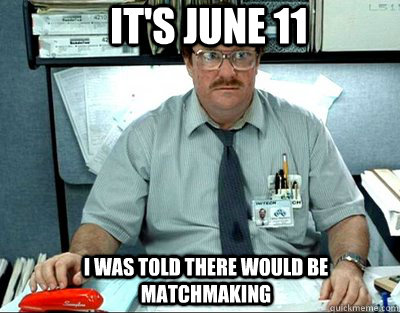 It's june 11 I was told there would be matchmaking  Milton