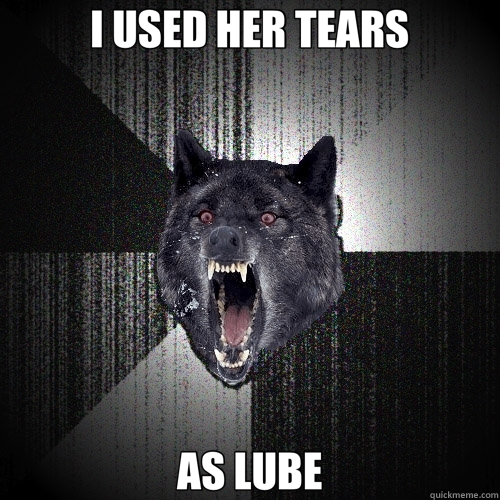 I USED HER TEARS AS LUBE  Insanity Wolf