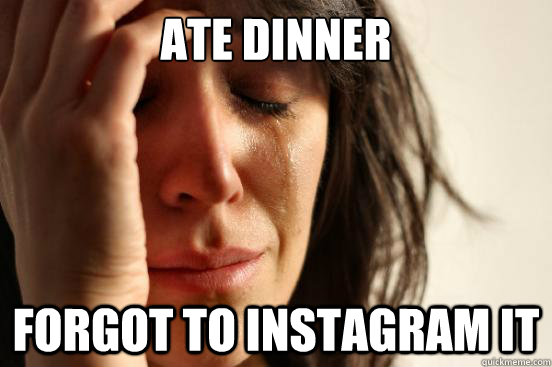 Ate dinner Forgot to instagram it  First World Problems