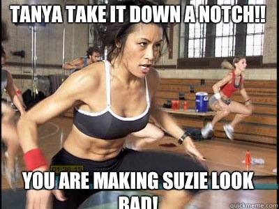 You are making Suzie look bad! Tanya take it down a notch!!  