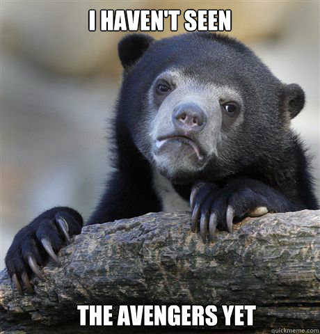 I haven't seen     The avengers yet  Confession Bear
