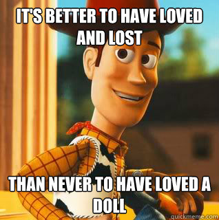 It's better to have loved and lost than never to have loved a doll  Pervert Woody