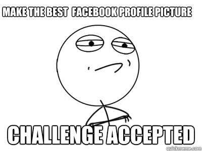 make the best  facebook profile picture  challenge accepted  Challenge Accepted
