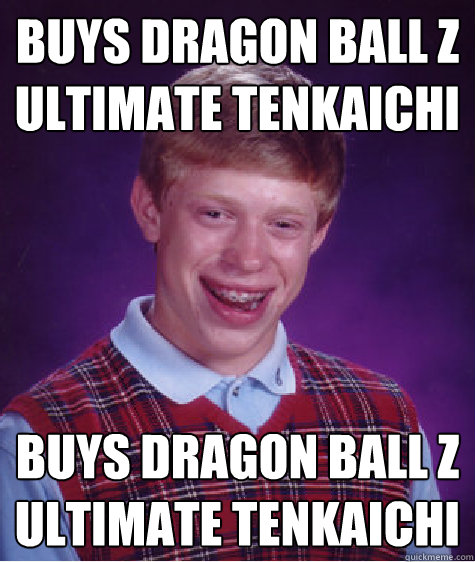 Buys Dragon Ball Z Ultimate Tenkaichi Buys Dragon Ball Z Ultimate Tenkaichi  Bad Luck Brian