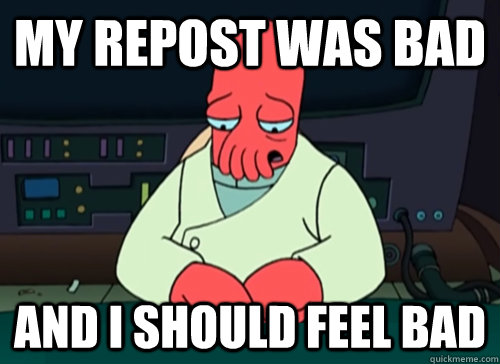 My repost was bad and I should feel bad - My repost was bad and I should feel bad  sad zoidberg