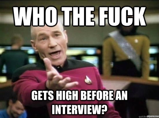 Who the fuck Gets high before an interview?  Annoyed Picard HD