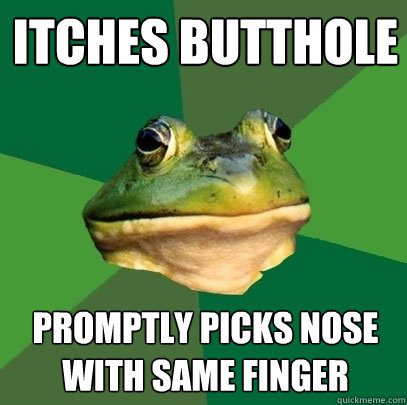 Itches butthole promptly picks nose with same finger  Foul Bachelor Frog