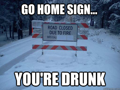 Go home sign... You're drunk - Go home sign... You're drunk  Drunk sign