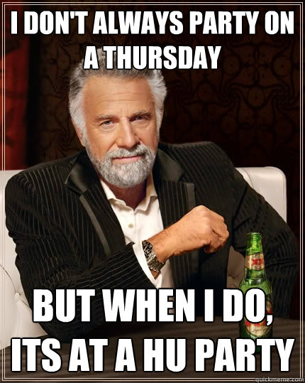 I don't always party on a thursday  But when i do, its at a HU Party  The Most Interesting Man In The World