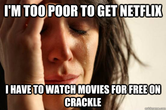 I'm too poor to get Netflix I have to watch movies for free on Crackle  First World Problems