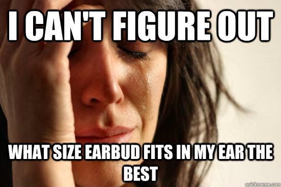 I can't figure out what size earbud fits in my ear the best - I can't figure out what size earbud fits in my ear the best  First World Problems