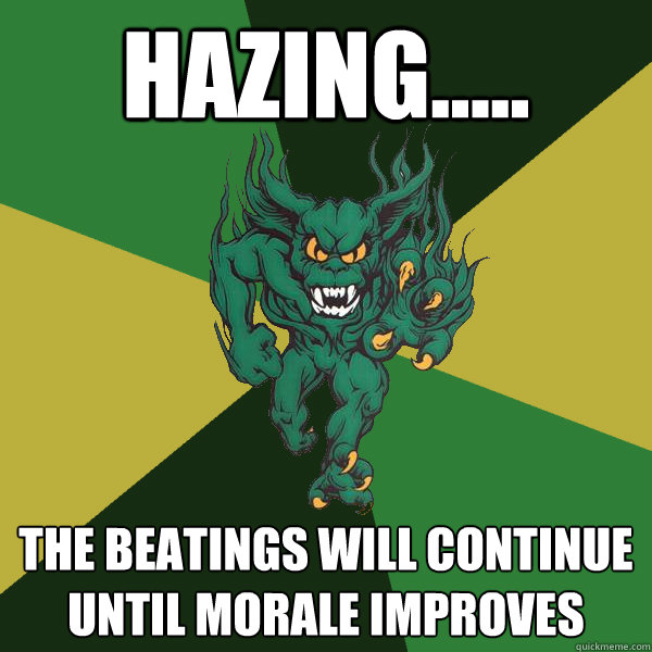 Hazing..... The beatings will continue until morale improves  Green Terror