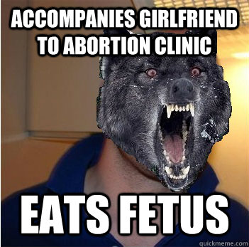 Accompanies Girlfriend to abortion clinic eats fetus  Good Guy Insanity Wolf