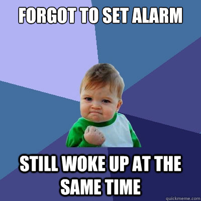 Forgot to set alarm still woke up at the same time - Forgot to set alarm still woke up at the same time  Misc